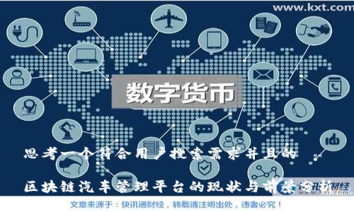 思考一个符合用户搜索需求并且的
区块链汽车管理平台的现状与前景分析